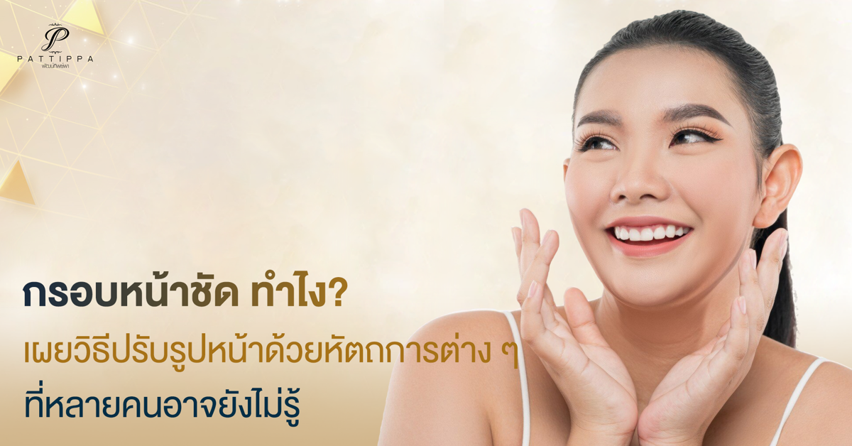 กรอบหน้าชัด ทําไง? เผยวิธีปรับรูปหน้าด้วยหัตถการต่าง ๆ ที่หลายคนยังไม่รู้